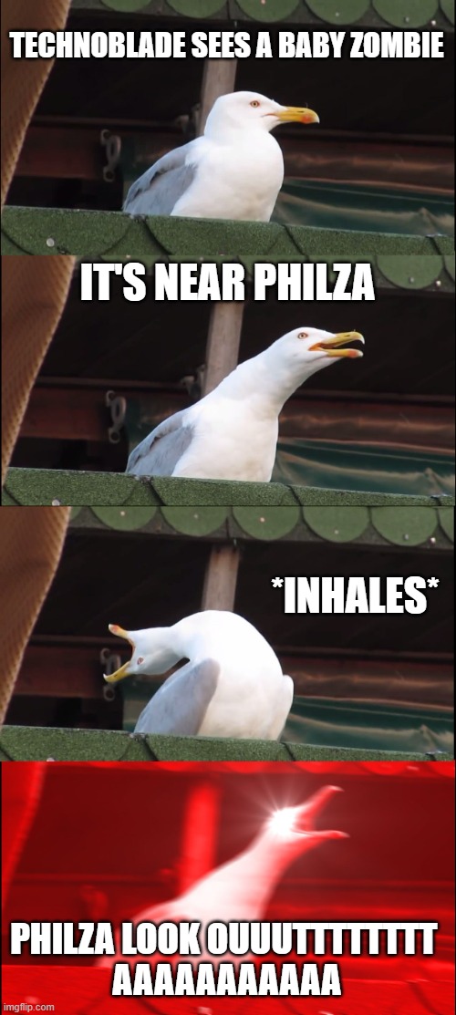 Inhaling Seagull | TECHNOBLADE SEES A BABY ZOMBIE; IT'S NEAR PHILZA; *INHALES*; PHILZA LOOK OUUUTTTTTTTT 
AAAAAAAAAAA | image tagged in memes,inhaling seagull | made w/ Imgflip meme maker