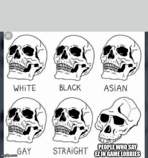 White Black Asian Gay Straight skull template | PEOPLE WHO SAY EZ IN GAME LOBBIES | image tagged in white black asian gay straight skull template | made w/ Imgflip meme maker