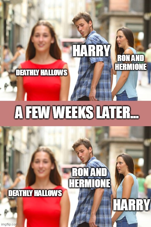 HARRY; RON AND HERMIONE; DEATHLY HALLOWS; A FEW WEEKS LATER... RON AND HERMIONE; DEATHLY HALLOWS; HARRY | image tagged in memes,distracted boyfriend,horcruxes,hallows,harry potter,books | made w/ Imgflip meme maker