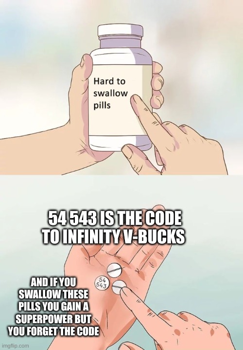 V-BUCKS | 54 543 IS THE CODE TO INFINITY V-BUCKS; AND IF YOU SWALLOW THESE PILLS YOU GAIN A SUPERPOWER BUT YOU FORGET THE CODE | image tagged in memes,hard to swallow pills | made w/ Imgflip meme maker