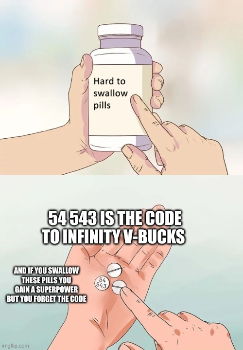 V-BUCKS | 54 543 IS THE CODE TO INFINITY V-BUCKS; AND IF YOU SWALLOW THESE PILLS YOU GAIN A SUPERPOWER BUT YOU FORGET THE CODE | image tagged in memes,hard to swallow pills | made w/ Imgflip meme maker