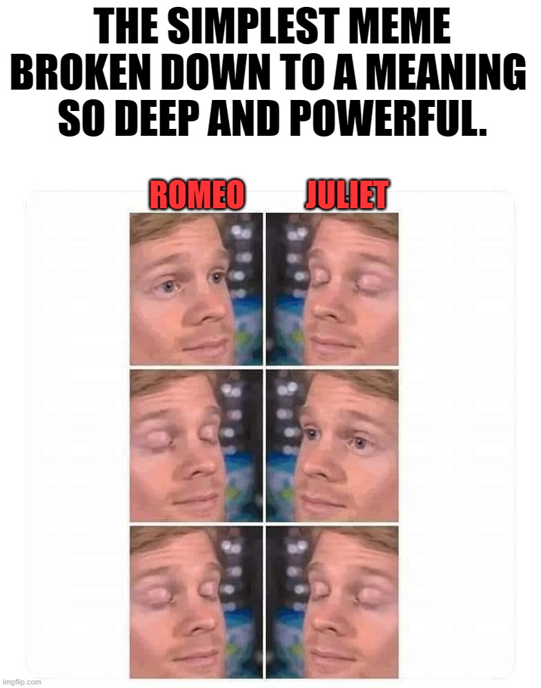 Simple meme is so powerful | THE SIMPLEST MEME BROKEN DOWN TO A MEANING 
SO DEEP AND POWERFUL. ROMEO          JULIET | image tagged in romeo and juliet,i'm a simple man | made w/ Imgflip meme maker