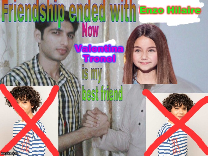 Me after becoming a fan of Valentina Tronel | Enzo Hilaire; Valentina Tronel | image tagged in friendship ended,memes,valentina,forza valentina tronel,french,singer | made w/ Imgflip meme maker