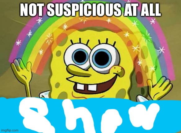 Imagination Spongebob Meme | NOT SUSPICIOUS AT ALL | image tagged in memes,imagination spongebob | made w/ Imgflip meme maker