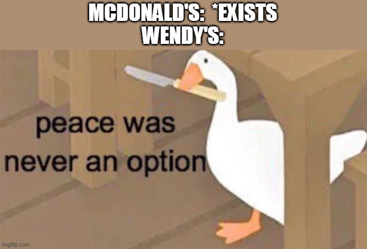 Untitled Goose Peace Was Never an Option | MCDONALD'S:  *EXISTS
WENDY'S: | image tagged in untitled goose peace was never an option | made w/ Imgflip meme maker
