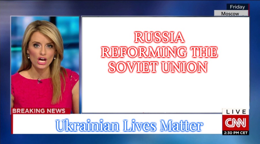 Cnn Breaking News | RUSSIA REFORMING THE SOVIET UNION; Ukrainian Lives Matter | image tagged in cnn breaking news,ukrainian lives matter | made w/ Imgflip meme maker