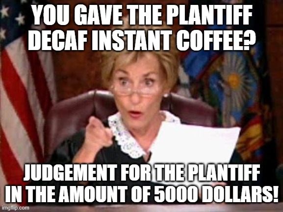 Judge Judy | YOU GAVE THE PLANTIFF DECAF INSTANT COFFEE? JUDGEMENT FOR THE PLANTIFF IN THE AMOUNT OF 5000 DOLLARS! | image tagged in judge judy | made w/ Imgflip meme maker