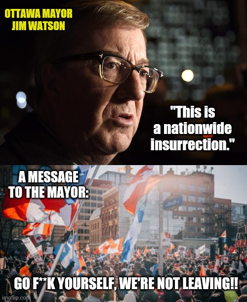 It's gonna take a lot more than some cops stealing truckers fuel. | OTTAWA MAYOR
JIM WATSON; "This is a nationwide insurrection."; A MESSAGE TO THE MAYOR:; GO F**K YOURSELF, WE'RE NOT LEAVING!! | image tagged in memes | made w/ Imgflip meme maker