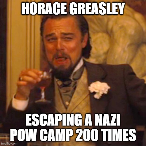 no prision can keep him apart from his girlfriend | HORACE GREASLEY; ESCAPING A NAZI POW CAMP 200 TIMES | image tagged in memes,laughing leo | made w/ Imgflip meme maker