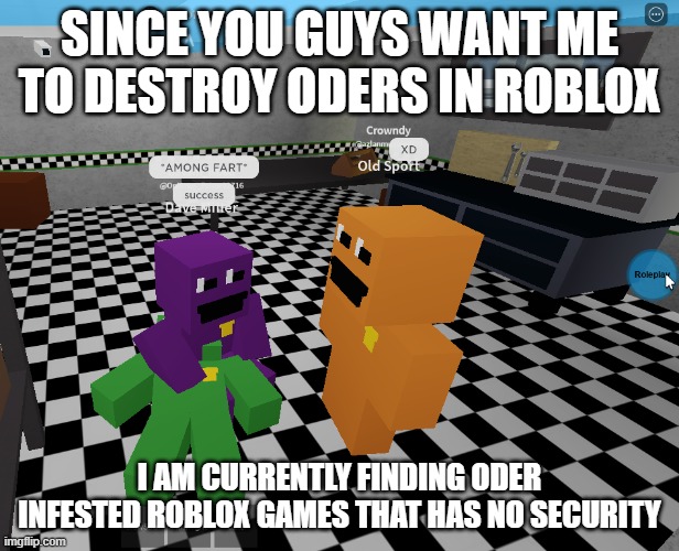 among fard | SINCE YOU GUYS WANT ME TO DESTROY ODERS IN ROBLOX; I AM CURRENTLY FINDING ODER INFESTED ROBLOX GAMES THAT HAS NO SECURITY | image tagged in among fard | made w/ Imgflip meme maker