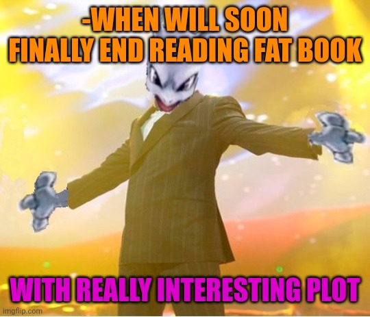 -Another one for case. | -WHEN WILL SOON FINALLY END READING FAT BOOK; WITH REALLY INTERESTING PLOT | image tagged in alien suggesting space joy,big book small book,its finally over,plot twist,why are you reading this,interesting | made w/ Imgflip meme maker