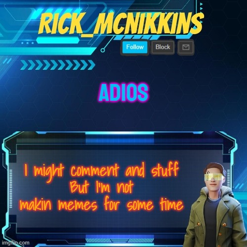 Read Desc? | ADIOS; WILL MISS AKIF, ACE, SPIRE, CINNY, WALLHAMMER. LARGEPIG; I might comment and stuff
But I'm not makin memes for some time | image tagged in mcnikkins temp 3 v2 | made w/ Imgflip meme maker
