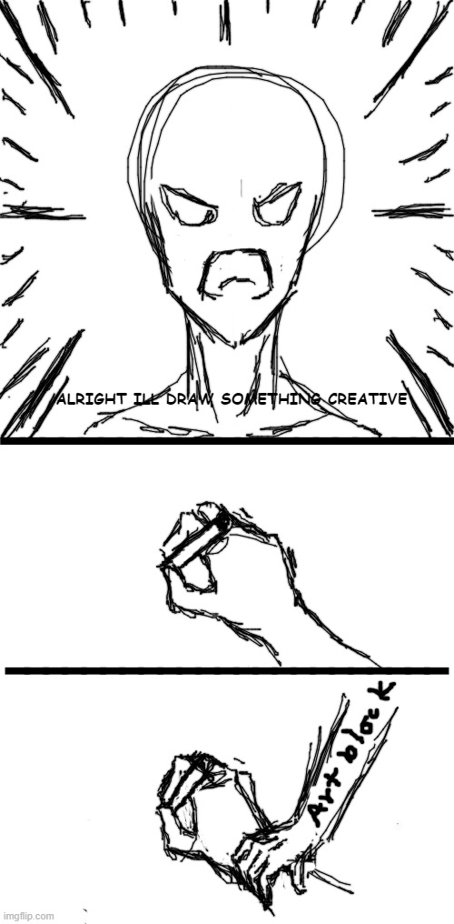 As you can see it's currently taking effect | ALRIGHT ILL DRAW SOMETHING CREATIVE; _______________________; _______________________ | image tagged in plain white tall,comic,drawing | made w/ Imgflip meme maker