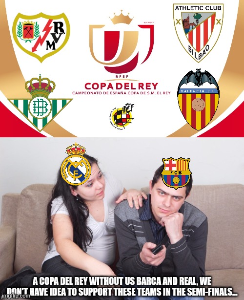 Copa del Rey Semifinals 2021-2022 | A COPA DEL REY WITHOUT US BARCA AND REAL, WE DON'T HAVE IDEA TO SUPPORT THESE TEAMS IN THE SEMI-FINALS... | image tagged in betis,athletic,valencia,rayo,copa del rey,futbol | made w/ Imgflip meme maker