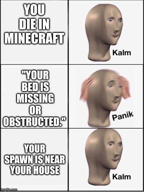 Kalm panik kalm | YOU DIE IN MINECRAFT; "YOUR BED IS MISSING OR OBSTRUCTED."; YOUR SPAWN IS NEAR YOUR HOUSE | image tagged in kalm panik kalm,minecraft,death | made w/ Imgflip meme maker