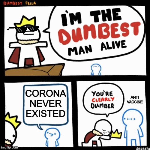 I'm the dumbest man alive | CORONA NEVER EXISTED; ANTI VACCINE | image tagged in i'm the dumbest man alive | made w/ Imgflip meme maker