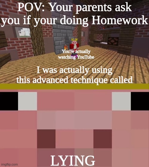 So many times have my parents fallen for this... | POV: Your parents ask you if your doing Homework; You're actually watching YouTube | image tagged in i was actually using this technique called lying,homework,youtube | made w/ Imgflip meme maker