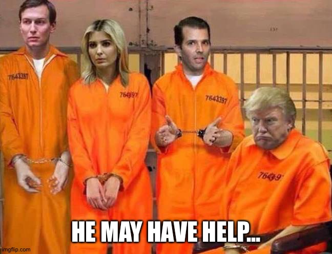 Trump family portrait, if there were any justice in this country | HE MAY HAVE HELP... | image tagged in trump family portrait if there were any justice in this country | made w/ Imgflip meme maker