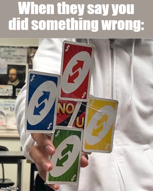 no u | When they say you did something wrong: | image tagged in no u | made w/ Imgflip meme maker