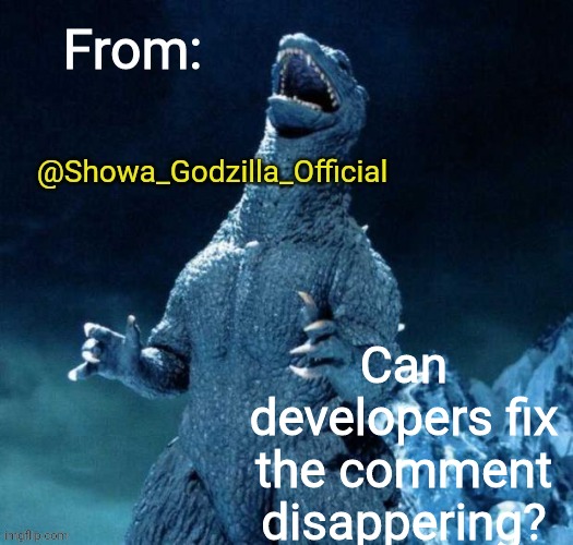 Comment dissapering is annoying | Can developers fix the comment disappering? | image tagged in showa_godzilla_official annoucment template | made w/ Imgflip meme maker