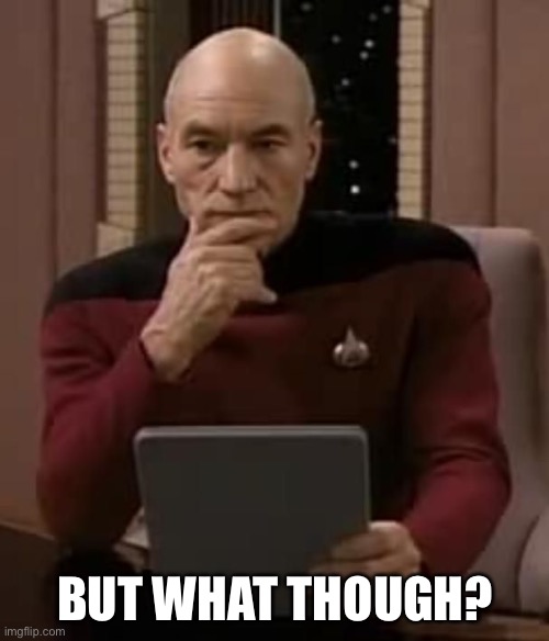 curious picard | BUT WHAT THOUGH? | image tagged in curious picard | made w/ Imgflip meme maker