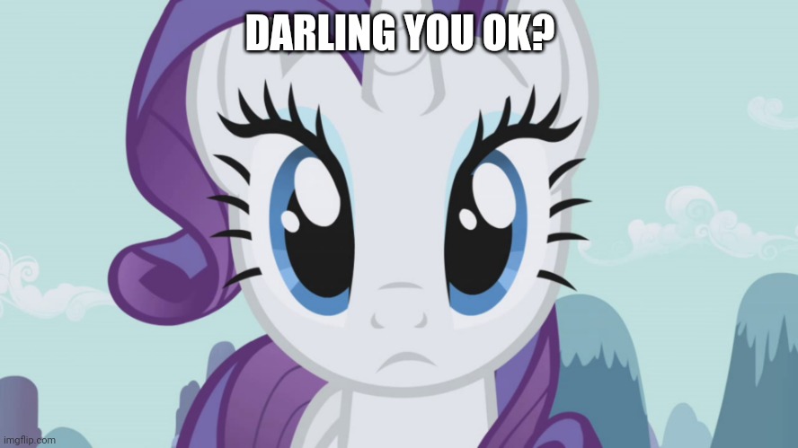 Stareful Rarity (MLP) | DARLING YOU OK? | image tagged in stareful rarity mlp | made w/ Imgflip meme maker