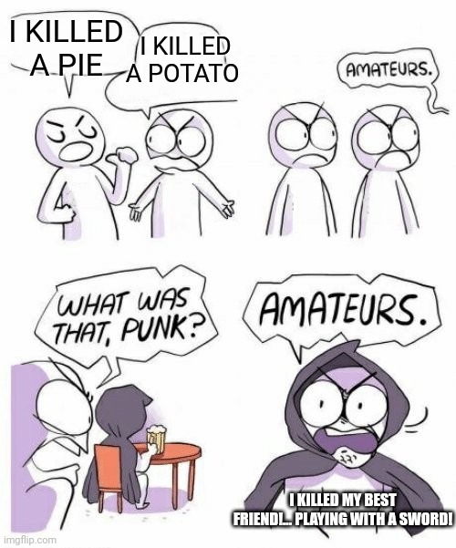 Amateur | I KILLED A PIE; I KILLED A POTATO; I KILLED MY BEST FRIEND!... PLAYING WITH A SWORD! | image tagged in amateurs comic meme | made w/ Imgflip meme maker