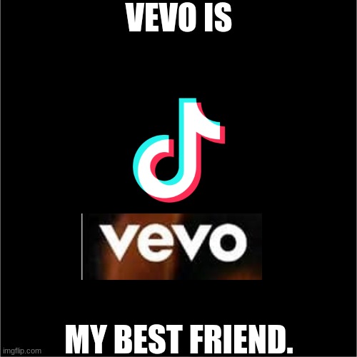 tiktok-vevo | VEVO IS; MY BEST FRIEND. | image tagged in 2021,music,tiktok,best friend | made w/ Imgflip meme maker