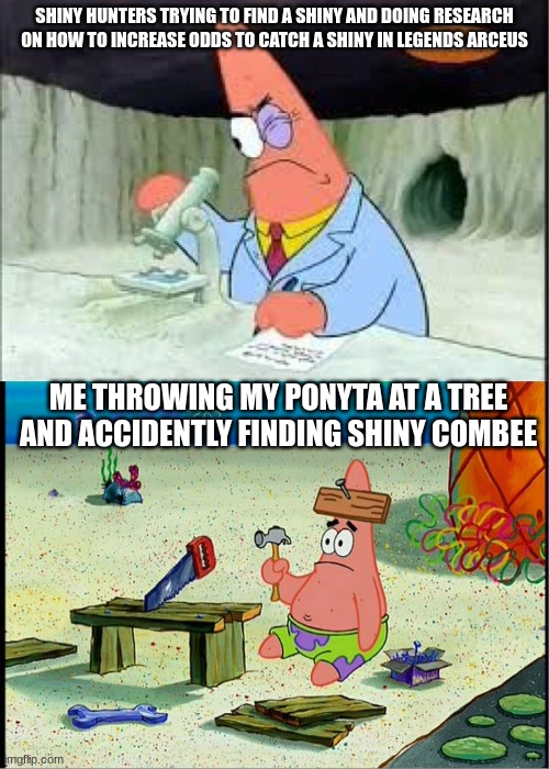 whoops what a good mistake | SHINY HUNTERS TRYING TO FIND A SHINY AND DOING RESEARCH ON HOW TO INCREASE ODDS TO CATCH A SHINY IN LEGENDS ARCEUS; ME THROWING MY PONYTA AT A TREE AND ACCIDENTLY FINDING SHINY COMBEE | image tagged in patrick smart dumb,legends arceus,pokemon | made w/ Imgflip meme maker