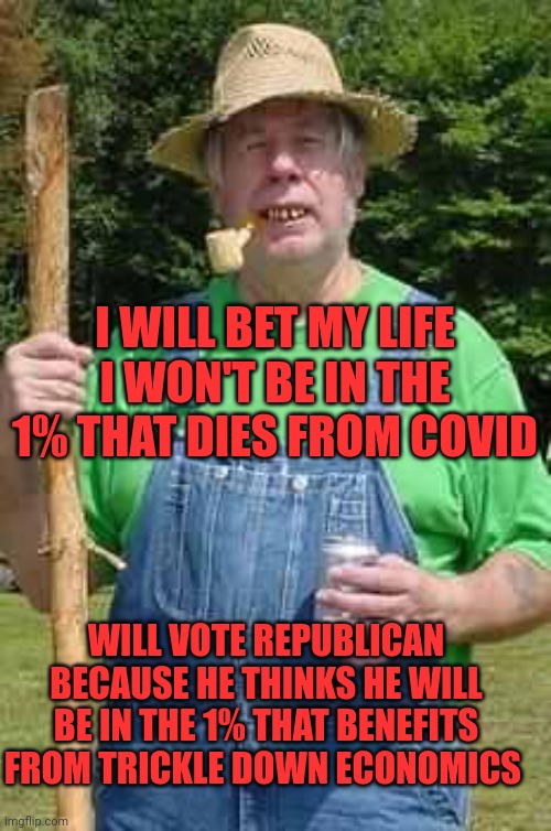 Math is his thing | I WILL BET MY LIFE I WON'T BE IN THE 1% THAT DIES FROM COVID; WILL VOTE REPUBLICAN BECAUSE HE THINKS HE WILL BE IN THE 1% THAT BENEFITS FROM TRICKLE DOWN ECONOMICS | image tagged in hillbilly pappy | made w/ Imgflip meme maker