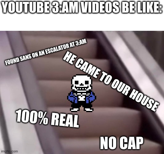 Someone kill me for this | YOUTUBE 3:AM VIDEOS BE LIKE:; FOUND SANS ON AN ESCALATOR AT 3:AM; HE CAME TO OUR HOUSE; 100% REAL; NO CAP | image tagged in mayonnaise on an escalator | made w/ Imgflip meme maker