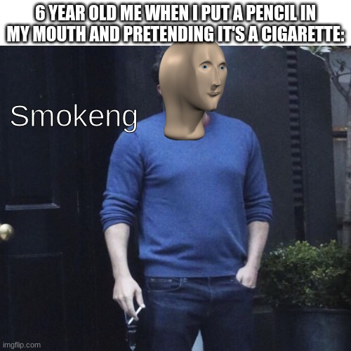 I think all of us has done that, and blaming it on society | 6 YEAR OLD ME WHEN I PUT A PENCIL IN MY MOUTH AND PRETENDING IT'S A CIGARETTE:; Smokeng | image tagged in memes,blank transparent square,ben affleck smoking,meme man | made w/ Imgflip meme maker