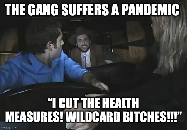 Always Sunny Wildcard | THE GANG SUFFERS A PANDEMIC; “I CUT THE HEALTH MEASURES! WILDCARD BITCHES!!!” | image tagged in always sunny wildcard,AlwaysSunnyMemes | made w/ Imgflip meme maker