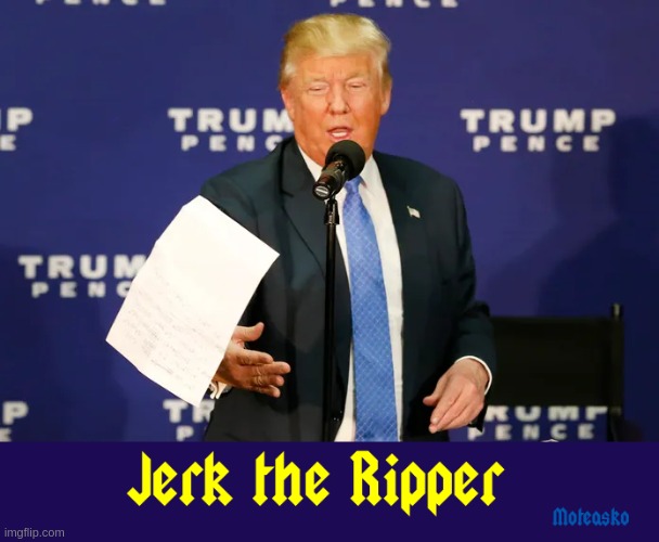 Jerk the Ripper | image tagged in donald trump,criminal,illegal,paper | made w/ Imgflip meme maker