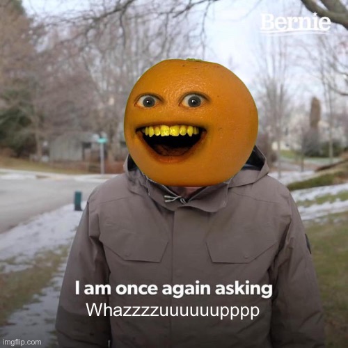 Bernie I Am Once Again Asking For Your Support Meme | Whazzzzuuuuuupppp | image tagged in memes,bernie i am once again asking for your support,annoying,annoying orange,wazzup | made w/ Imgflip meme maker