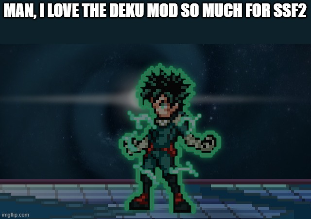 deku charging | MAN, I LOVE THE DEKU MOD SO MUCH FOR SSF2 | image tagged in deku charging | made w/ Imgflip meme maker