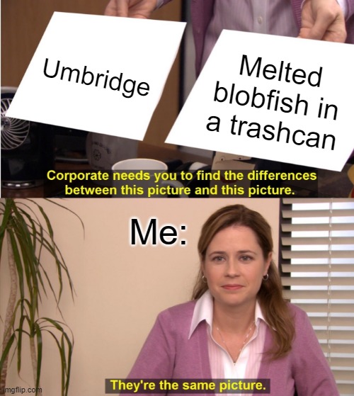 Well yes, shes also garbage | Umbridge; Melted blobfish in a trashcan; Me: | image tagged in memes,they're the same picture | made w/ Imgflip meme maker
