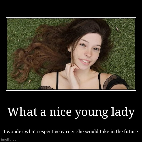 What a nice young lady | I wonder what respective career she would take in the future | image tagged in funny,demotivationals | made w/ Imgflip demotivational maker