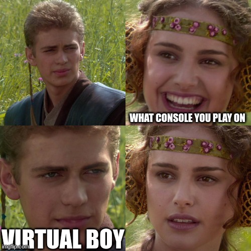 you what... | WHAT CONSOLE YOU PLAY ON; VIRTUAL BOY | image tagged in anakin padme 4 panel,funny,viral,console | made w/ Imgflip meme maker