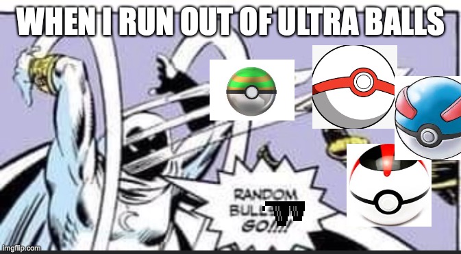 Random Bullshit Go | WHEN I RUN OUT OF ULTRA BALLS | image tagged in random bullshit go | made w/ Imgflip meme maker