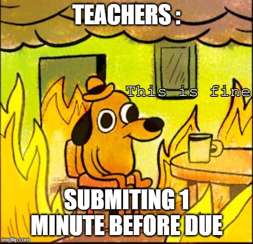 Vs Submitting 1 second late | TEACHERS :; This is fine; SUBMITING 1 MINUTE BEFORE DUE | image tagged in this is fine,teacher,submit | made w/ Imgflip meme maker