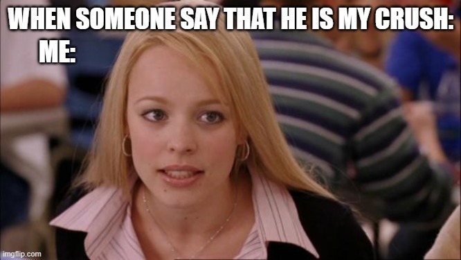 but he is not Lol | WHEN SOMEONE SAY THAT HE IS MY CRUSH:; ME: | image tagged in memes,its not going to happen,friends,boyfriend,lol,annoying | made w/ Imgflip meme maker