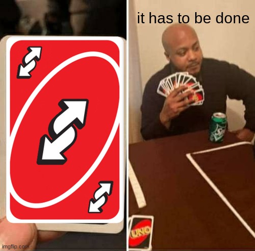 uno reverse card meme | it has to be done | image tagged in memes | made w/ Imgflip meme maker