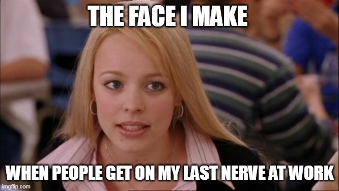 The face I make when people get on my last nerve at work | THE FACE I MAKE; WHEN PEOPLE GET ON MY LAST NERVE AT WORK | image tagged in memes,its not going to happen,work,pissed off,coworkers,dumb | made w/ Imgflip meme maker