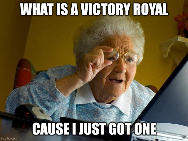 memes |  WHAT IS A VICTORY ROYAL; CAUSE I JUST GOT ONE | image tagged in memes,grandma finds the internet | made w/ Imgflip meme maker