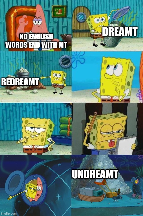 what about dedreamt | DREAMT; NO ENGLISH WORDS END WITH MT; REDREAMT; UNDREAMT | image tagged in spongebob diapers alternate meme | made w/ Imgflip meme maker