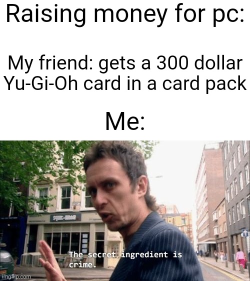 Don't mind me in my bullet proof armor, I'm just taking a loan, Don't mind my Mini-gun | Raising money for pc:; My friend: gets a 300 dollar Yu-Gi-Oh card in a card pack; Me: | image tagged in the secret ingredient is crime | made w/ Imgflip meme maker