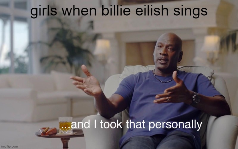 and I took that personally | girls when billie eilish sings | image tagged in and i took that personally | made w/ Imgflip meme maker