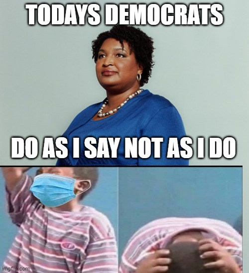 hypocrites | TODAYS DEMOCRATS; DO AS I SAY NOT AS I DO | image tagged in stacy abrams | made w/ Imgflip meme maker