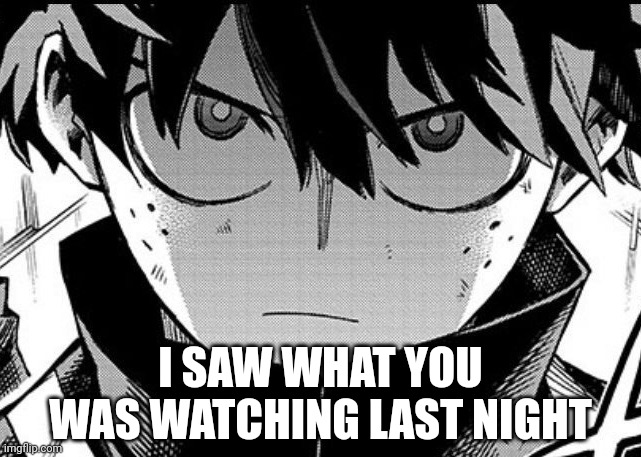 Deku glare | I SAW WHAT YOU WAS WATCHING LAST NIGHT | image tagged in deku glare | made w/ Imgflip meme maker